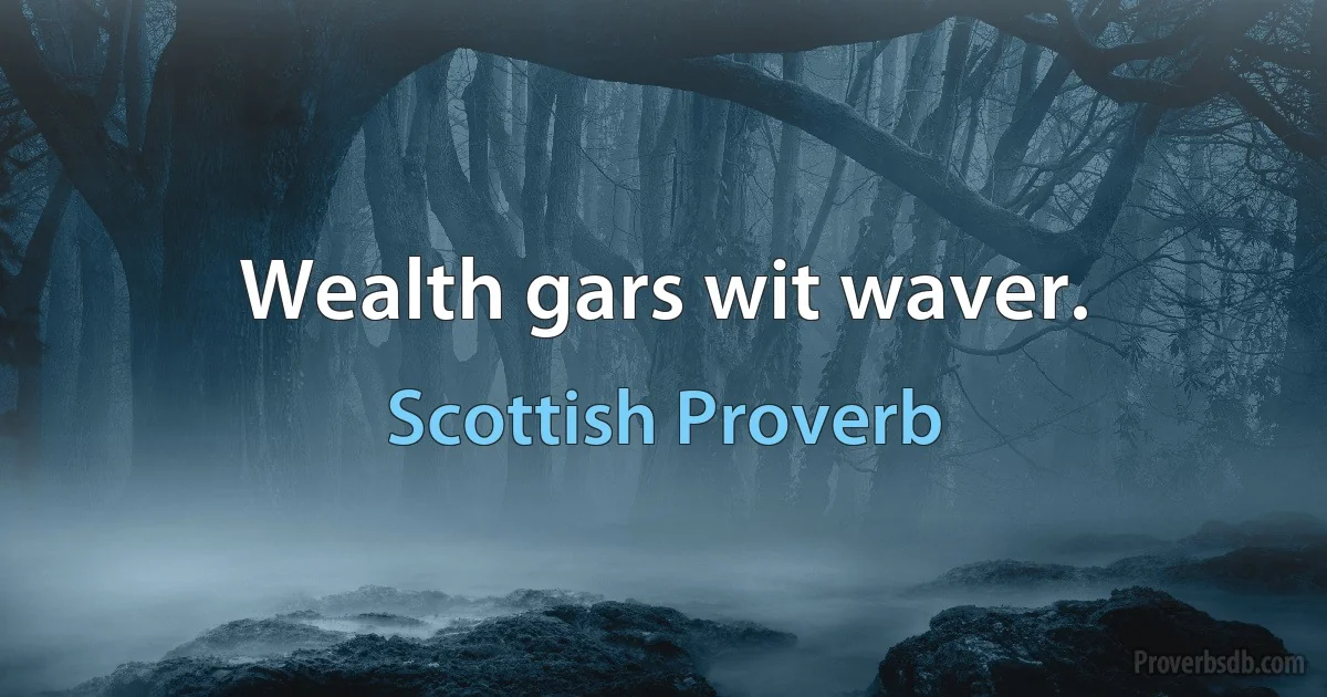 Wealth gars wit waver. (Scottish Proverb)