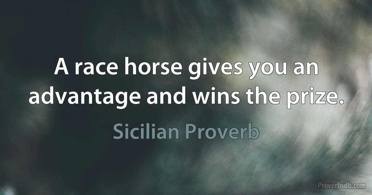 A race horse gives you an advantage and wins the prize. (Sicilian Proverb)