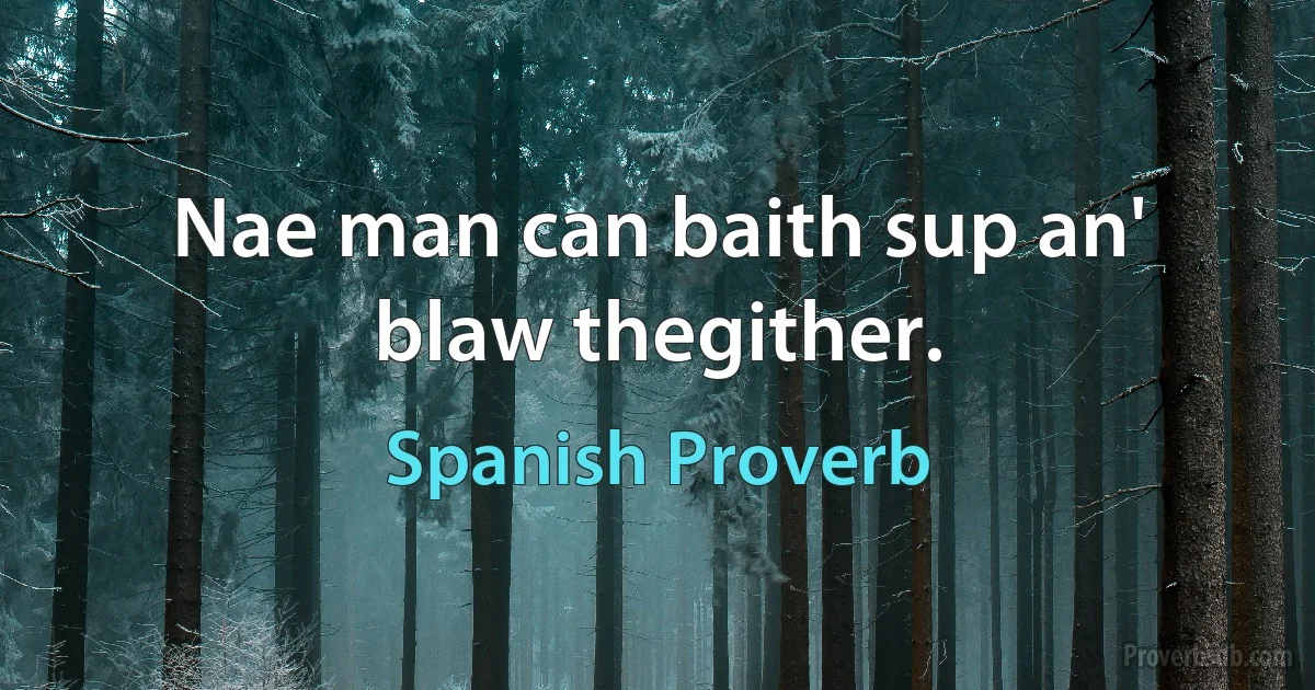 Nae man can baith sup an' blaw thegither. (Spanish Proverb)