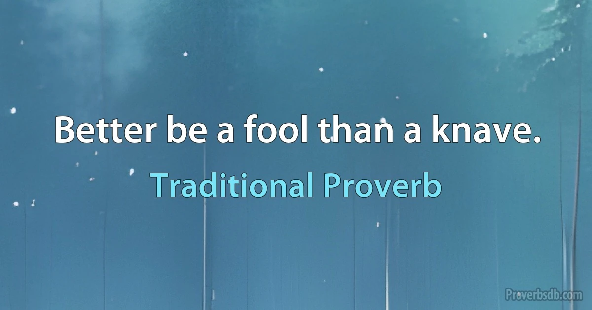 Better be a fool than a knave. (Traditional Proverb)