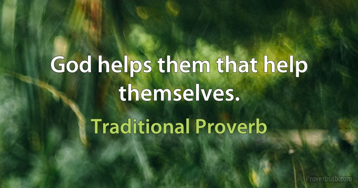 God helps them that help themselves. (Traditional Proverb)