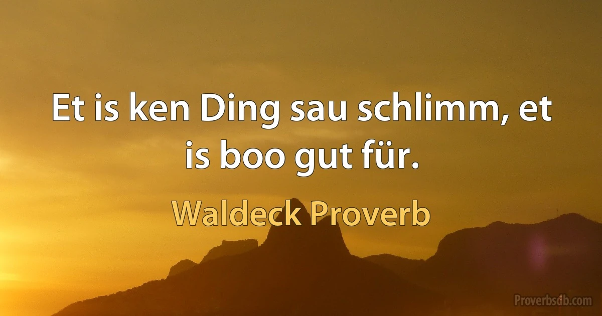 Et is ken Ding sau schlimm, et is boo gut für. (Waldeck Proverb)