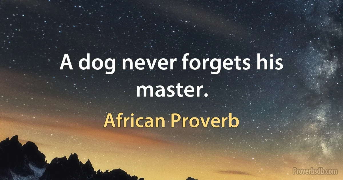 A dog never forgets his master. (African Proverb)