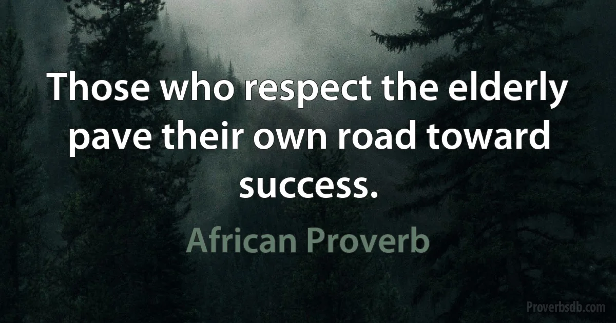 Those who respect the elderly pave their own road toward success. (African Proverb)