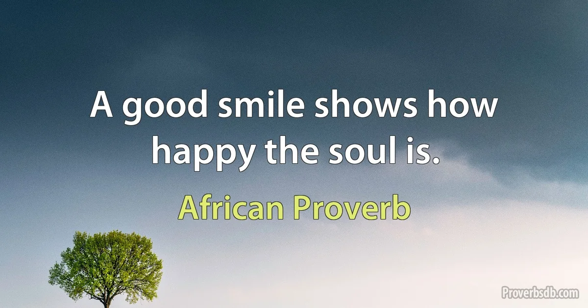 A good smile shows how happy the soul is. (African Proverb)