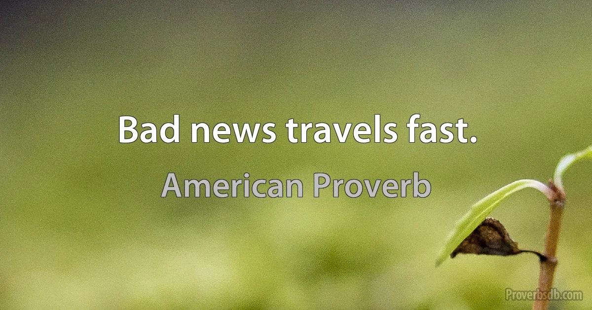 Bad news travels fast. (American Proverb)