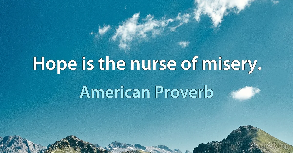 Hope is the nurse of misery. (American Proverb)