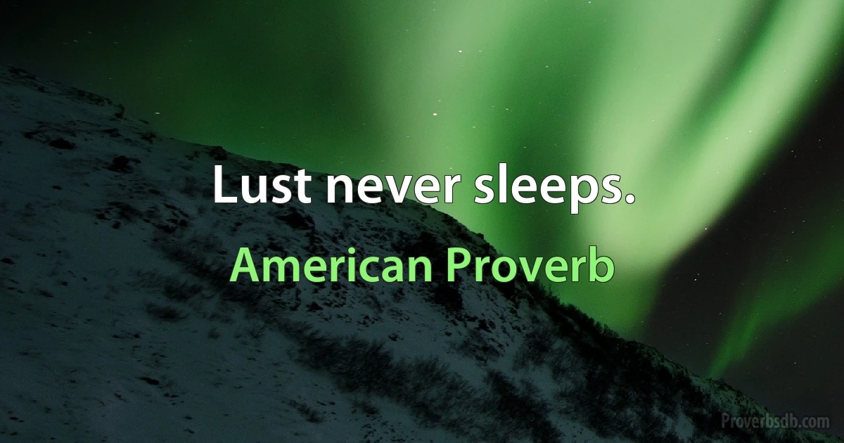 Lust never sleeps. (American Proverb)