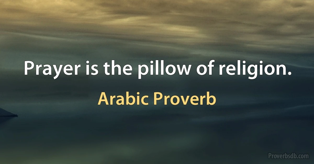 Prayer is the pillow of religion. (Arabic Proverb)