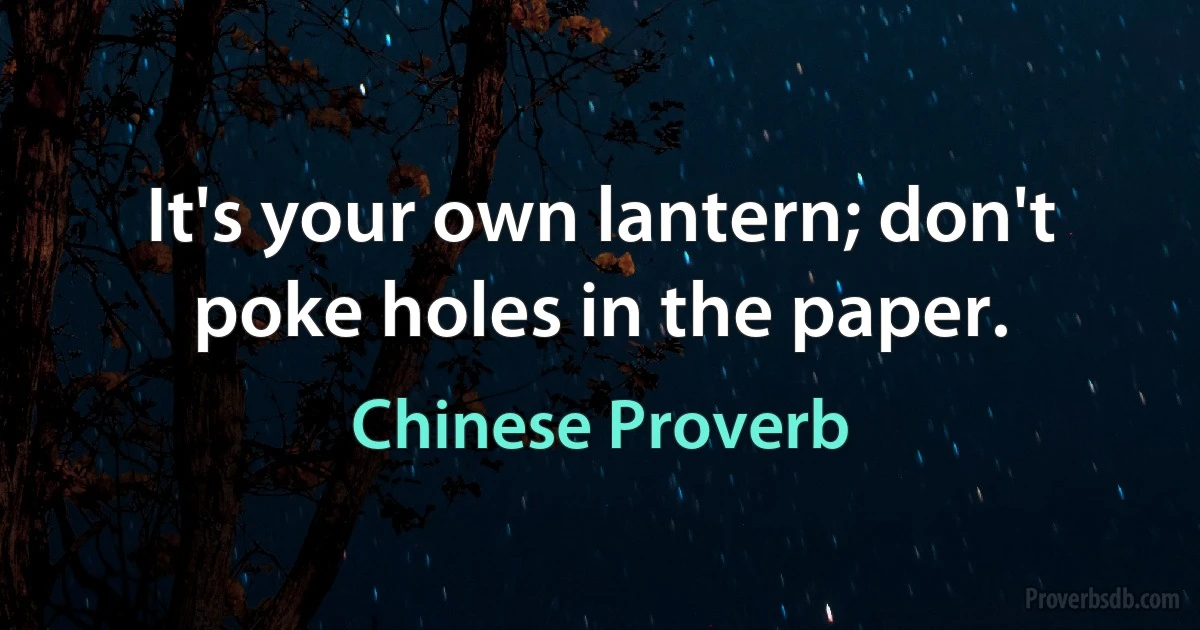 It's your own lantern; don't poke holes in the paper. (Chinese Proverb)