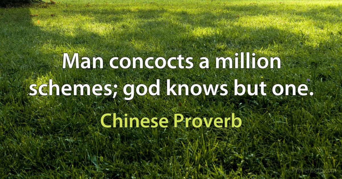 Man concocts a million schemes; god knows but one. (Chinese Proverb)