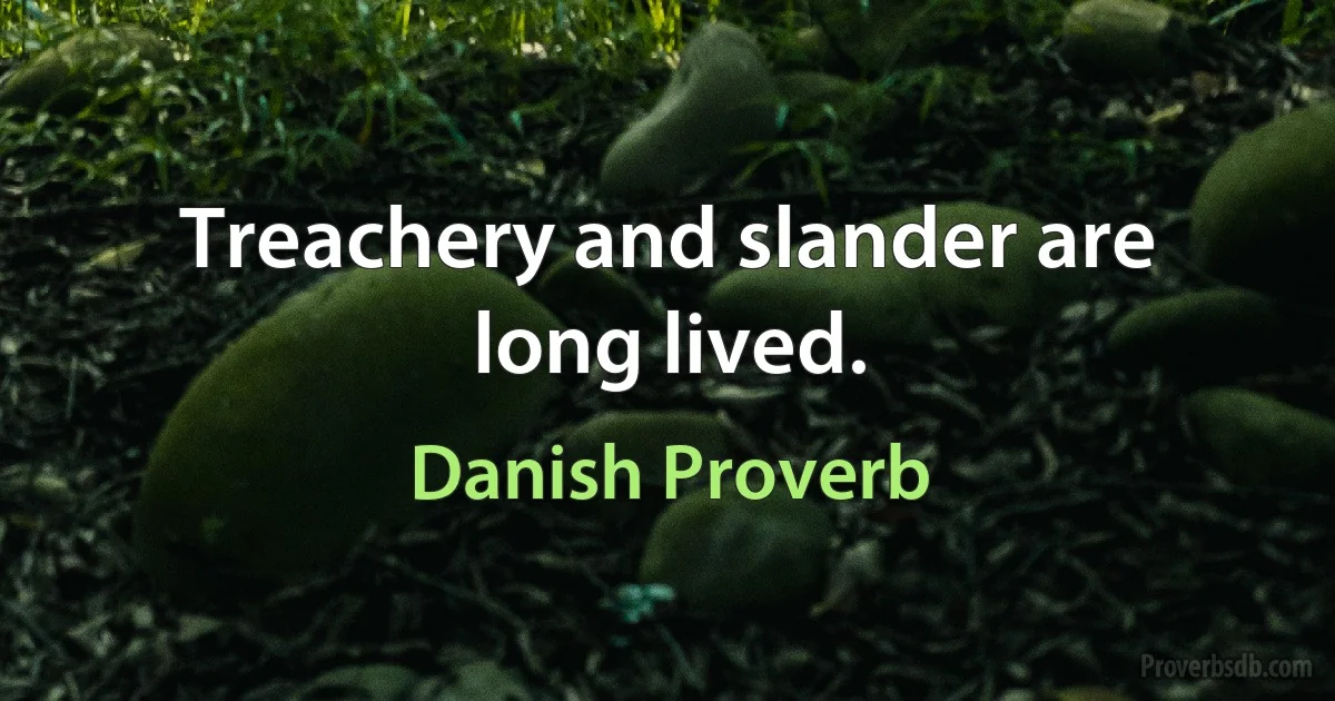 Treachery and slander are long lived. (Danish Proverb)