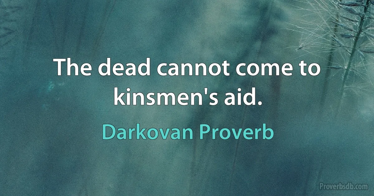 The dead cannot come to kinsmen's aid. (Darkovan Proverb)