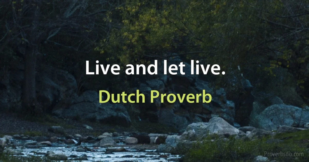 Live and let live. (Dutch Proverb)