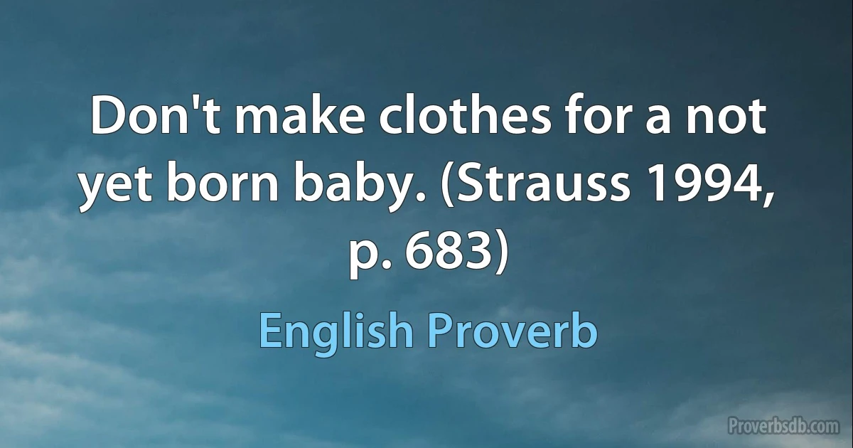 Don't make clothes for a not yet born baby. (Strauss 1994, p. 683) (English Proverb)