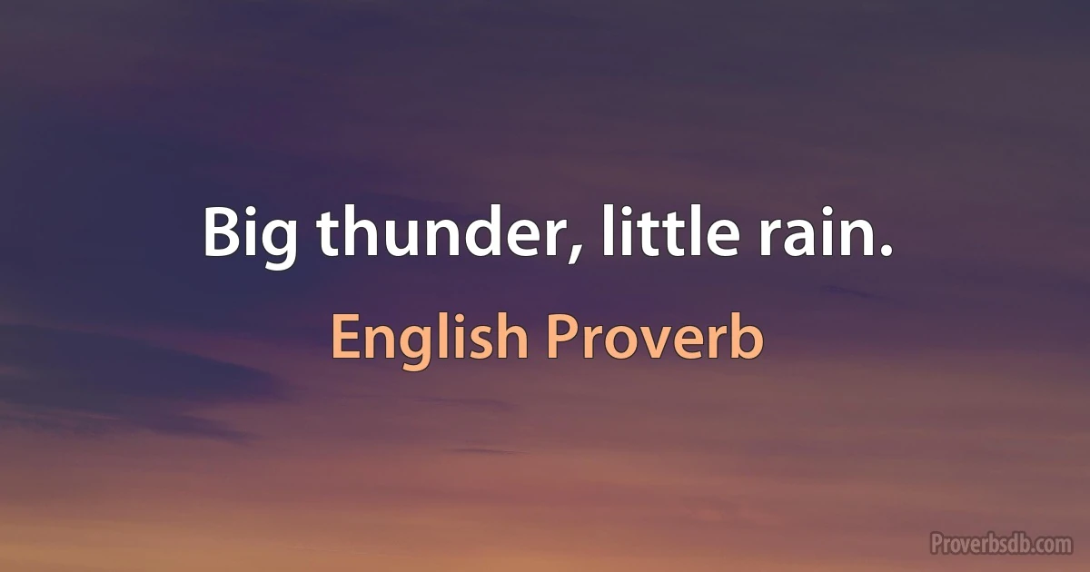 Big thunder, little rain. (English Proverb)