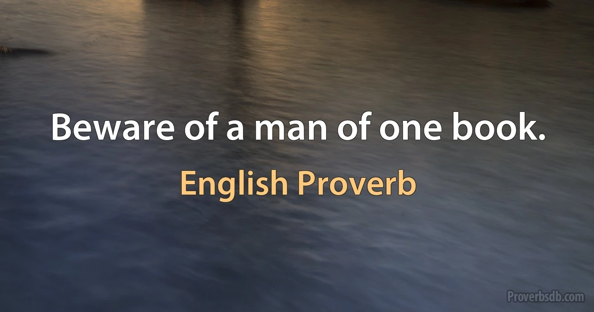 Beware of a man of one book. (English Proverb)