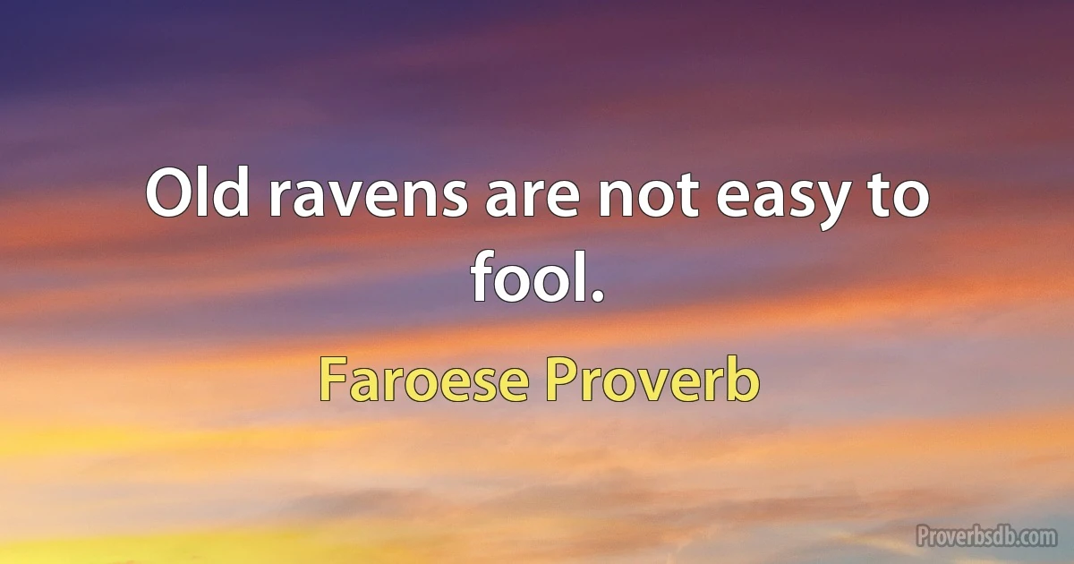 Old ravens are not easy to fool. (Faroese Proverb)