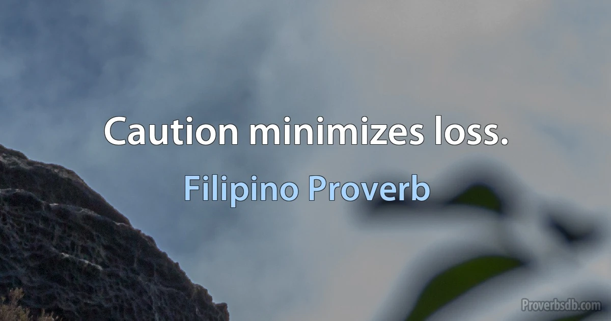 Caution minimizes loss. (Filipino Proverb)