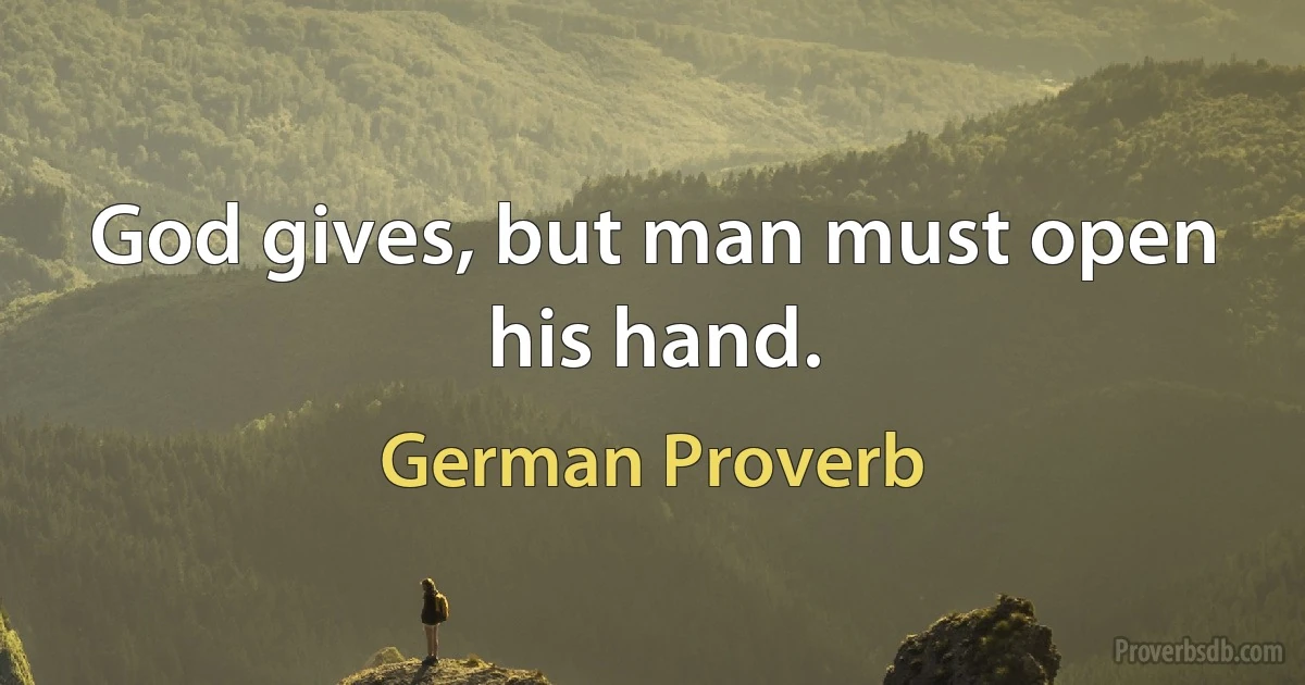 God gives, but man must open his hand. (German Proverb)