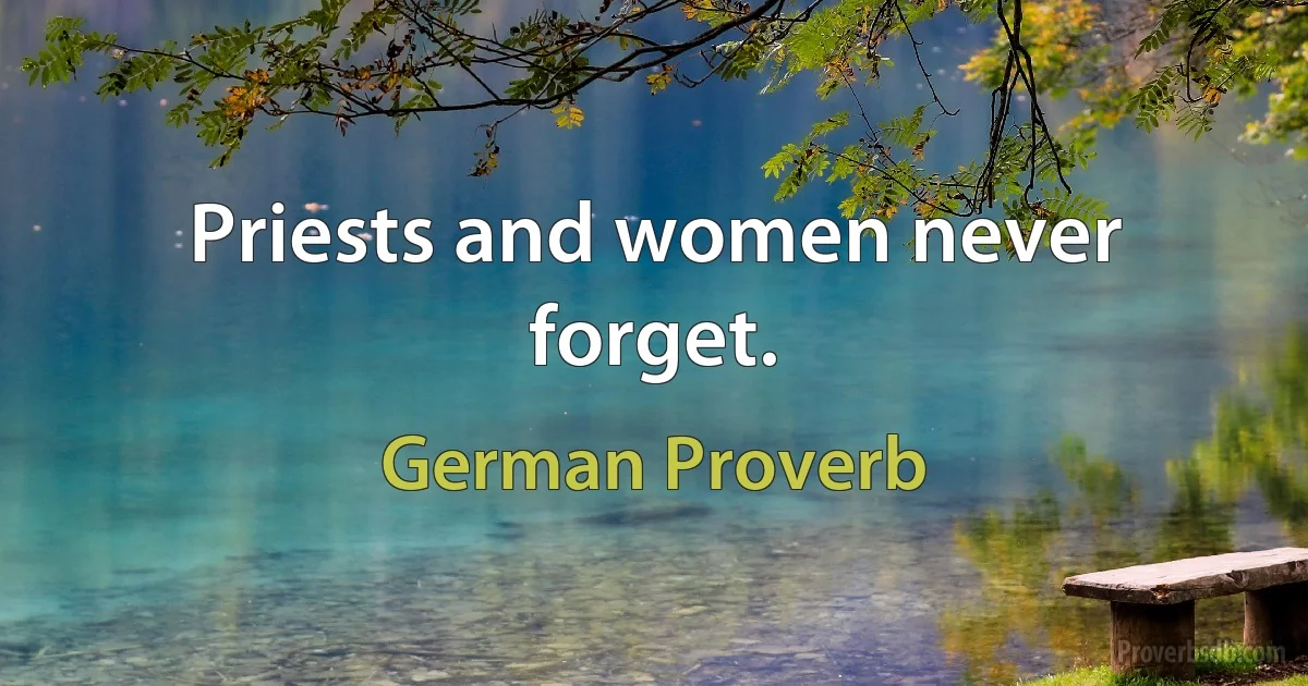 Priests and women never forget. (German Proverb)