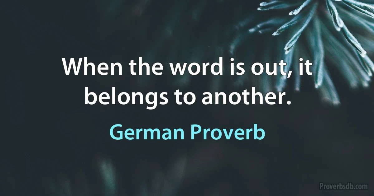 When the word is out, it belongs to another. (German Proverb)