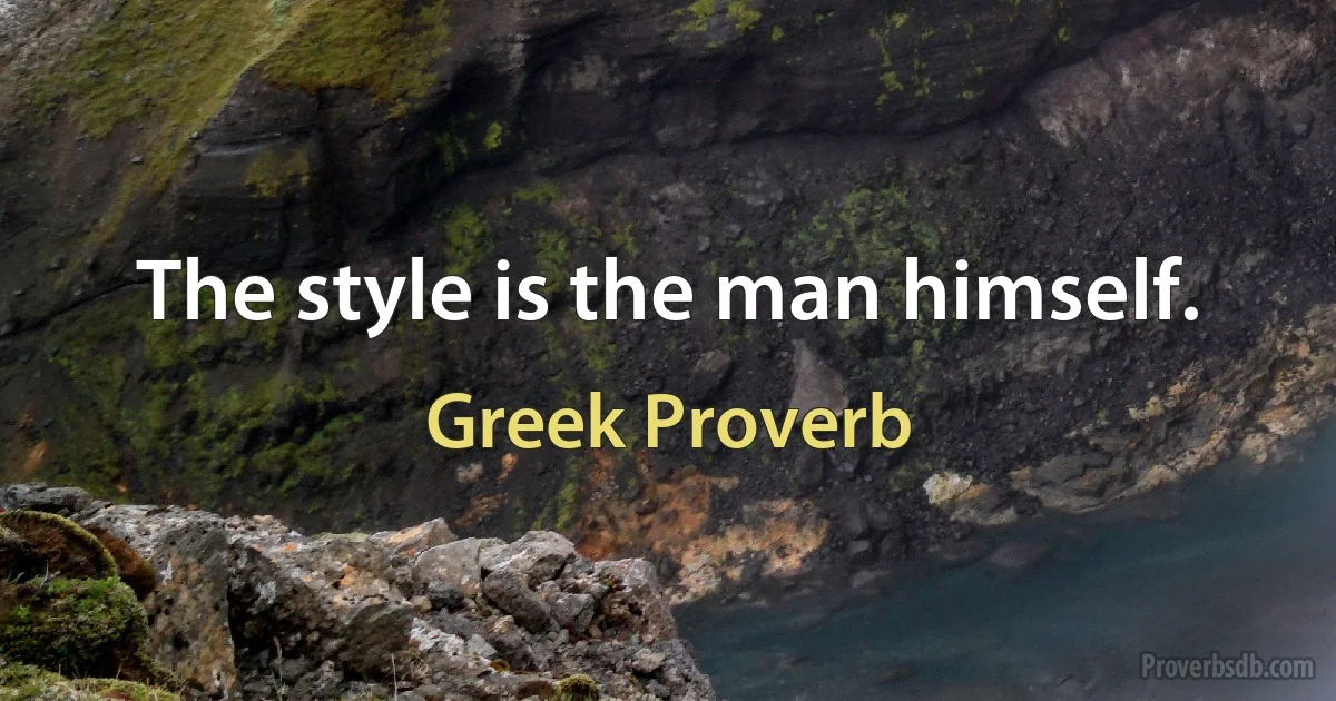 The style is the man himself. (Greek Proverb)