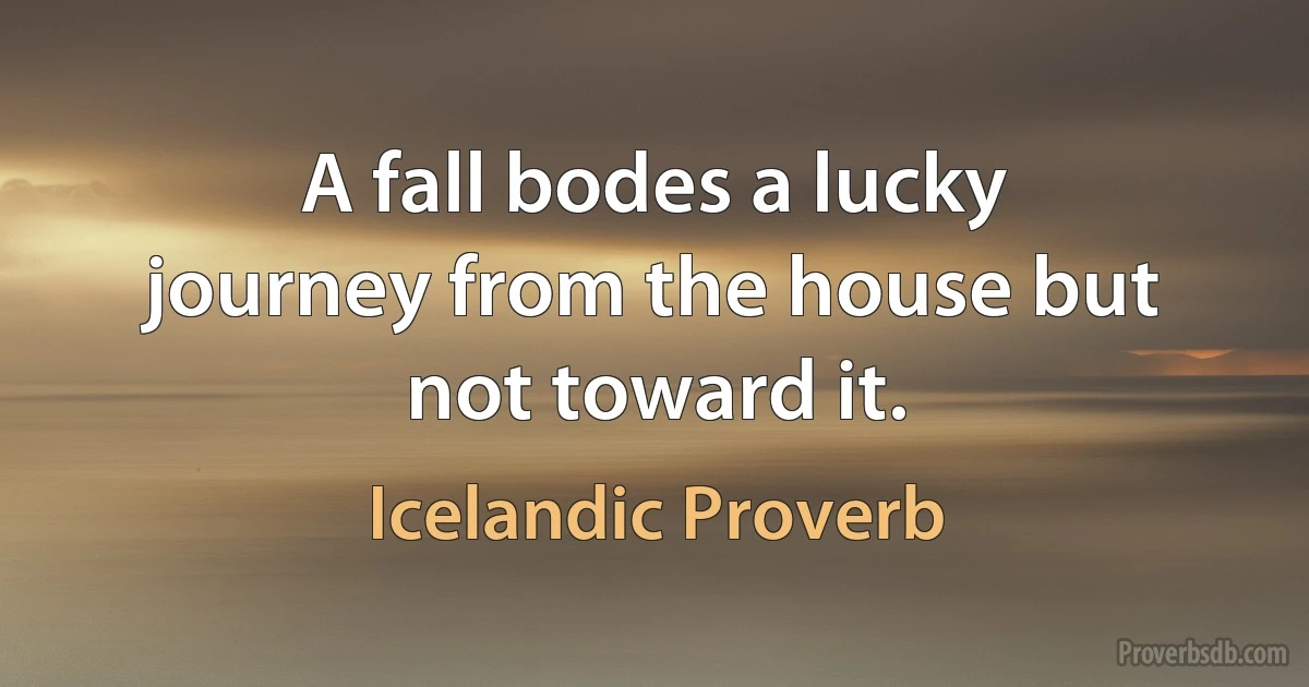 A fall bodes a lucky journey from the house but not toward it. (Icelandic Proverb)