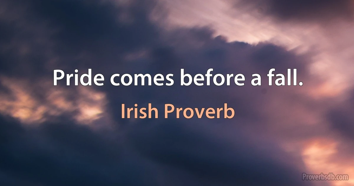 Pride comes before a fall. (Irish Proverb)