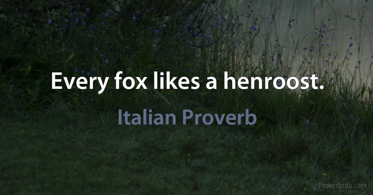 Every fox likes a henroost. (Italian Proverb)