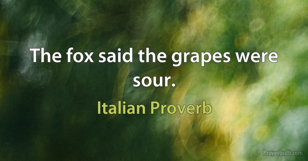 The fox said the grapes were sour. (Italian Proverb)