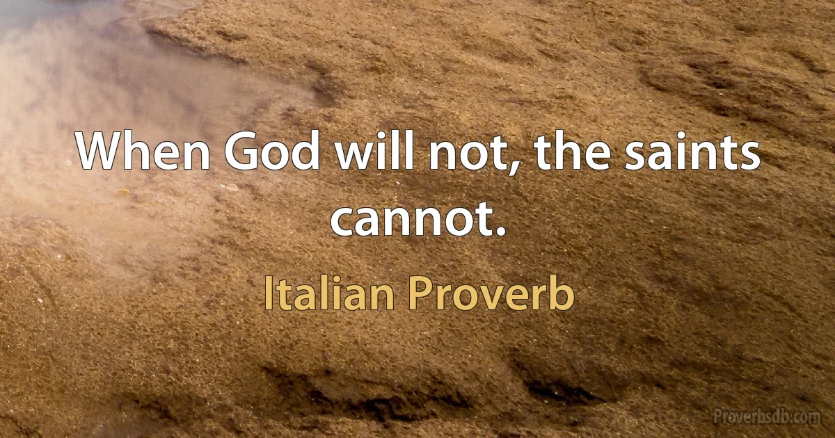 When God will not, the saints cannot. (Italian Proverb)