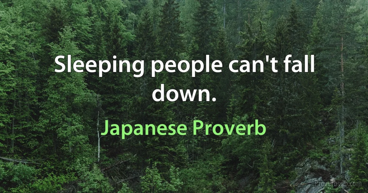 Sleeping people can't fall down. (Japanese Proverb)