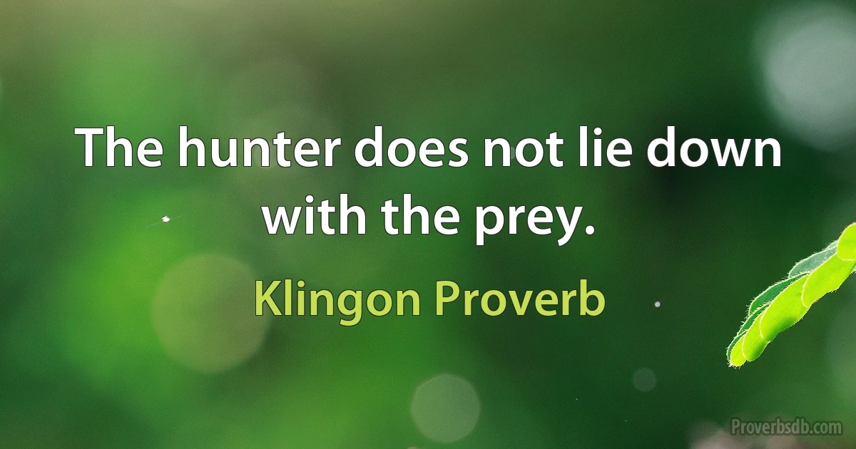 The hunter does not lie down with the prey. (Klingon Proverb)