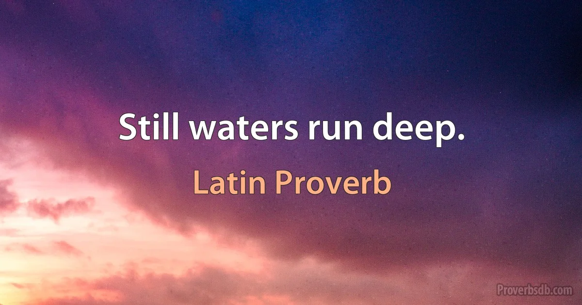 Still waters run deep. (Latin Proverb)