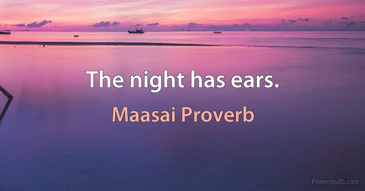 The night has ears. (Maasai Proverb)