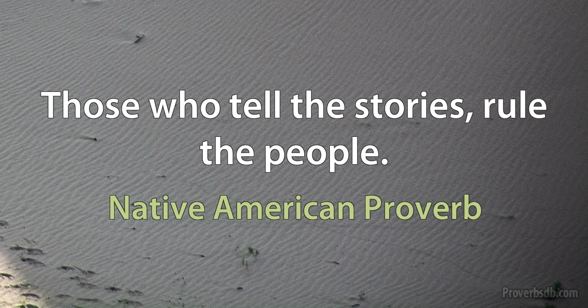 Those who tell the stories, rule the people. (Native American Proverb)