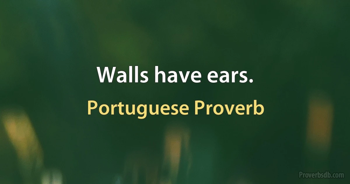 Walls have ears. (Portuguese Proverb)