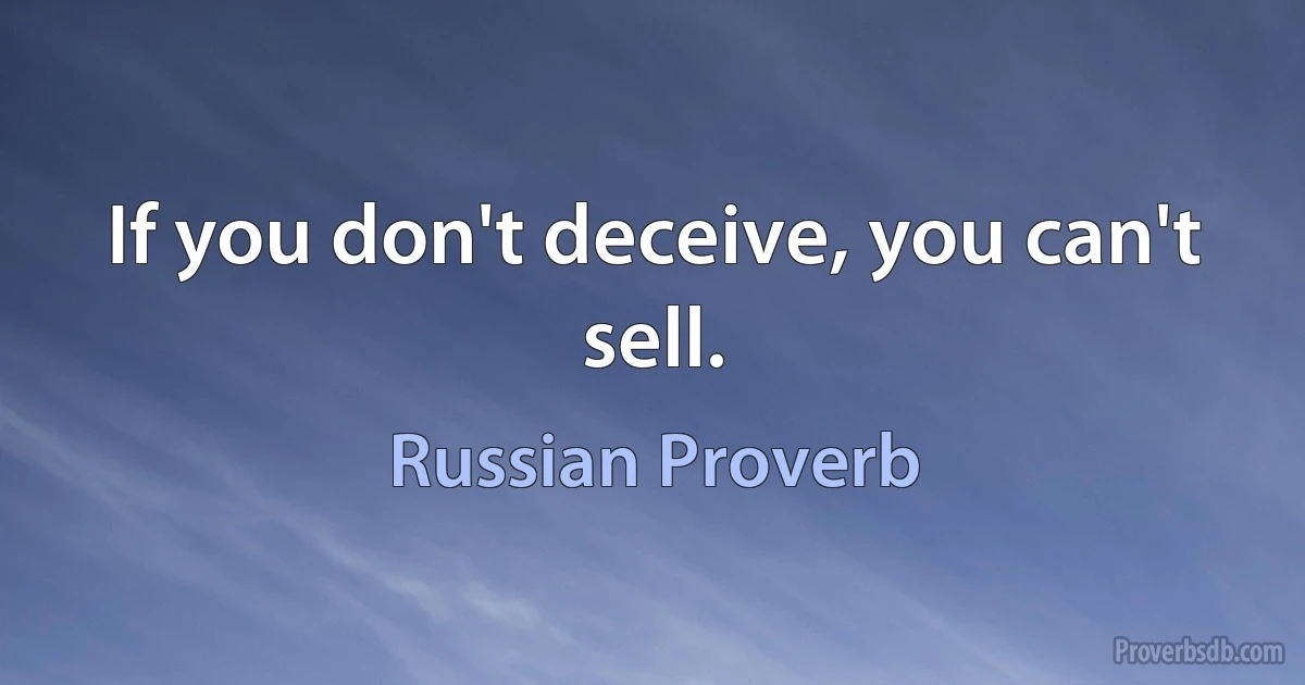 If you don't deceive, you can't sell. (Russian Proverb)