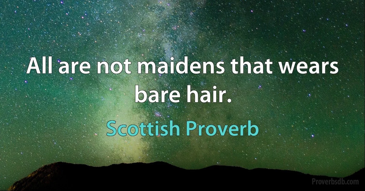 All are not maidens that wears bare hair. (Scottish Proverb)