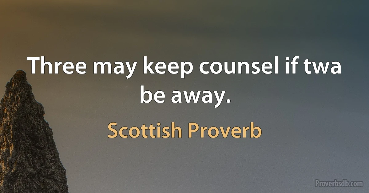 Three may keep counsel if twa be away. (Scottish Proverb)