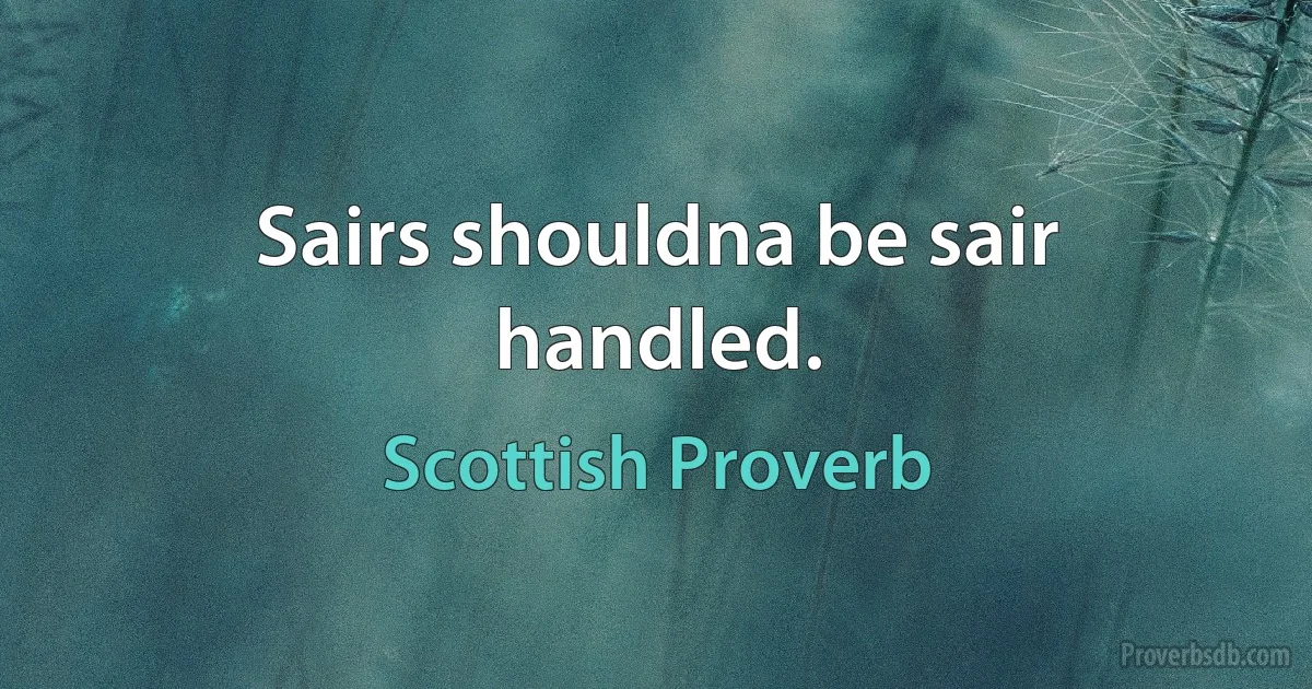 Sairs shouldna be sair handled. (Scottish Proverb)