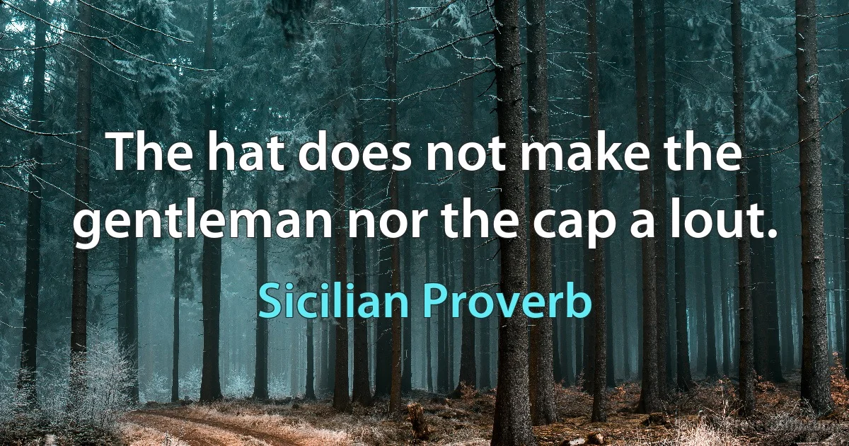 The hat does not make the gentleman nor the cap a lout. (Sicilian Proverb)