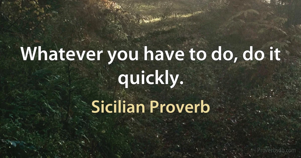 Whatever you have to do, do it quickly. (Sicilian Proverb)