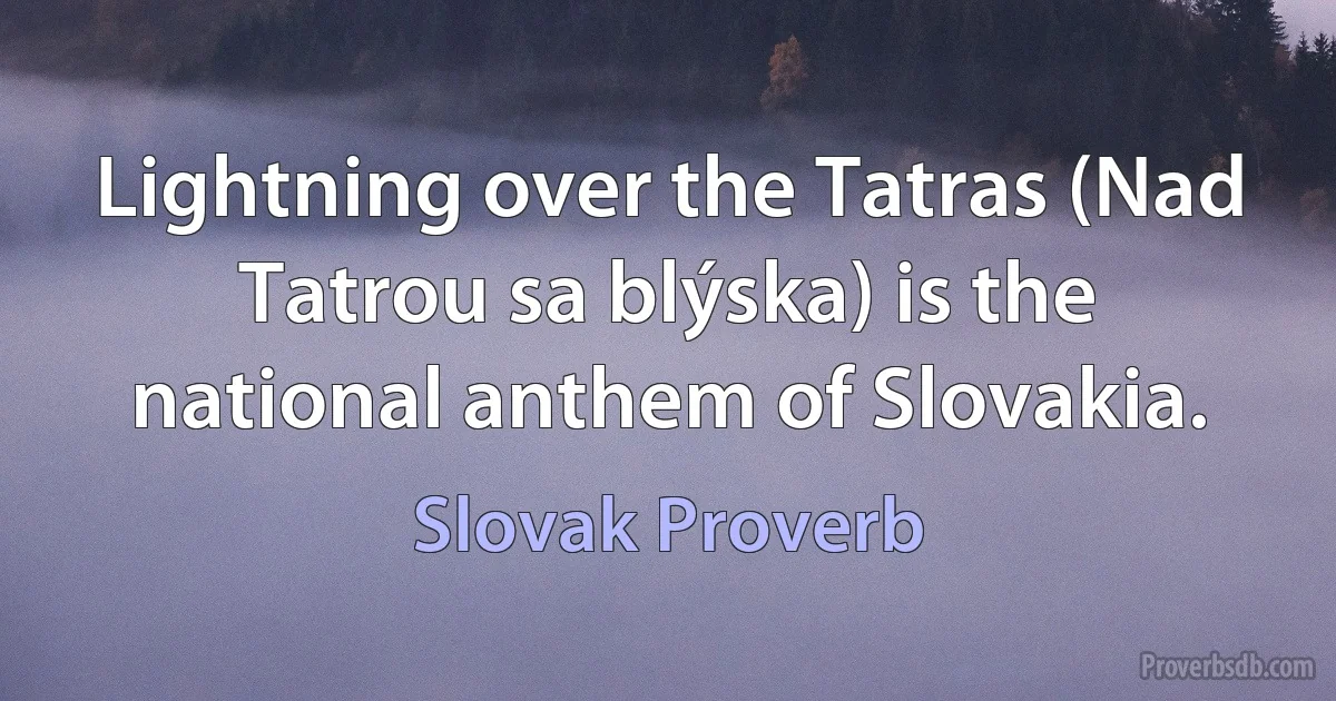 Lightning over the Tatras (Nad Tatrou sa blýska) is the national anthem of Slovakia. (Slovak Proverb)