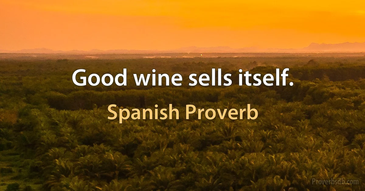 Good wine sells itself. (Spanish Proverb)