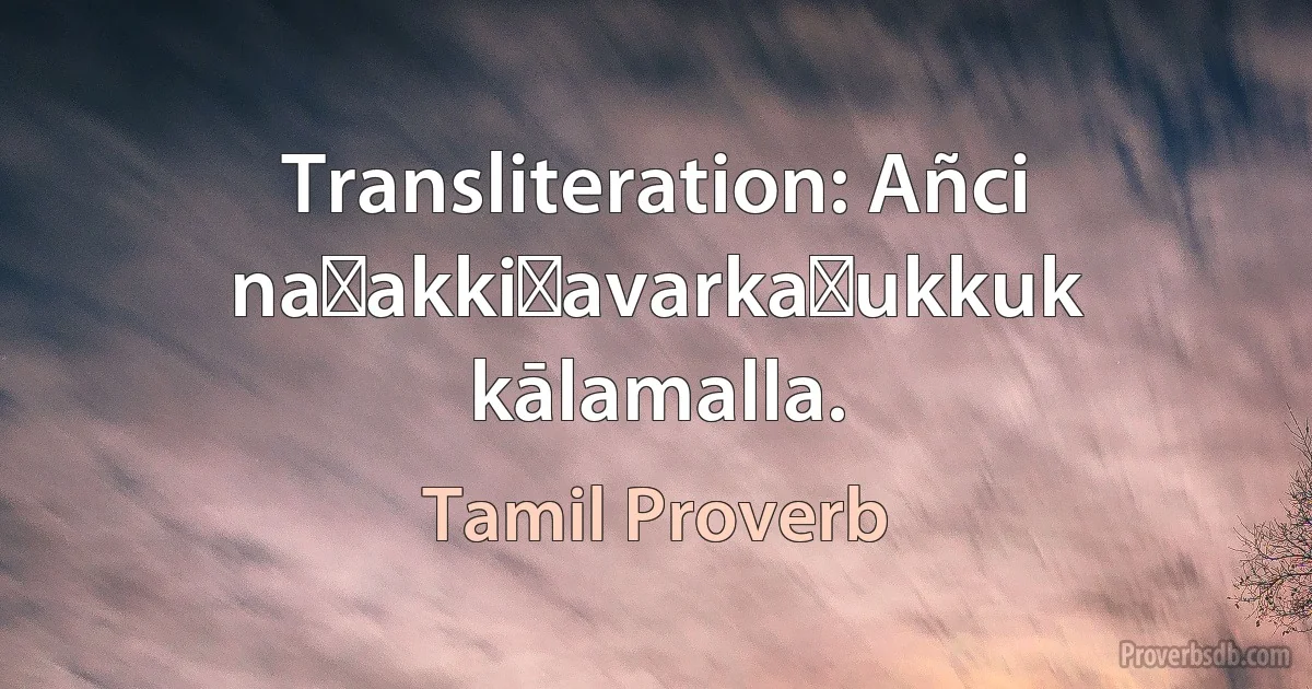 Transliteration: Añci naṭakkiṟavarkaḷukkuk kālamalla. (Tamil Proverb)