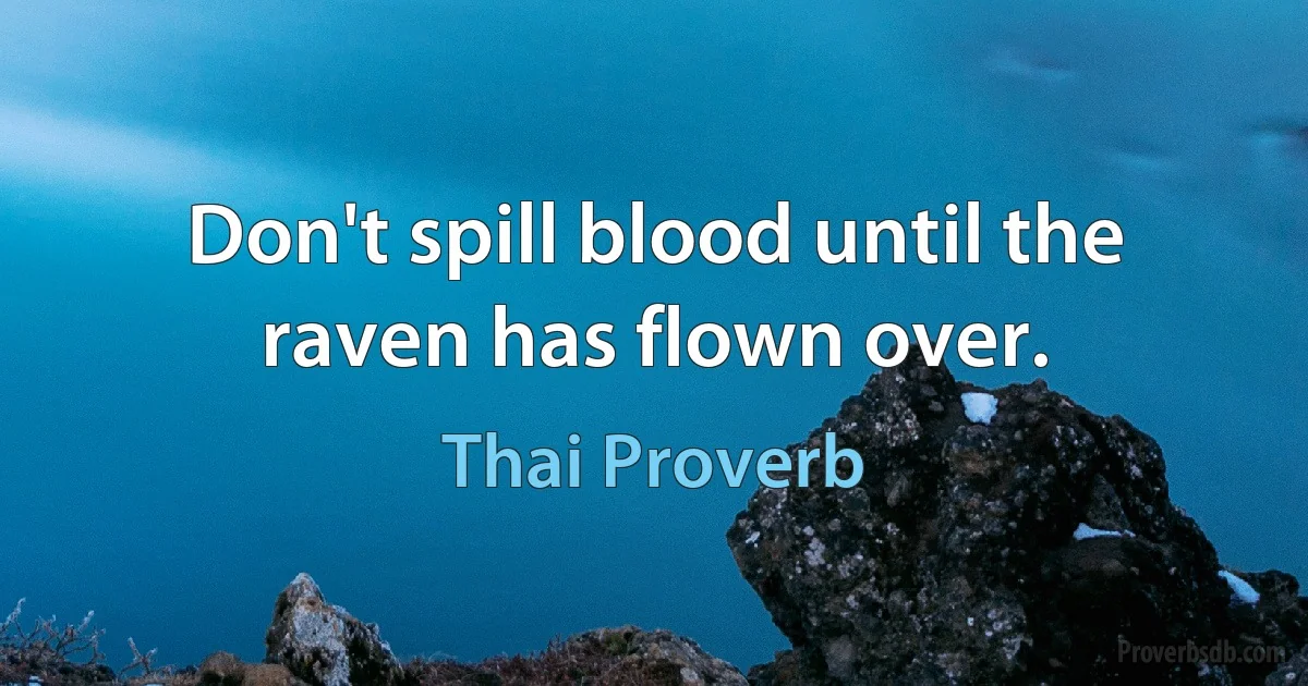 Don't spill blood until the raven has flown over. (Thai Proverb)