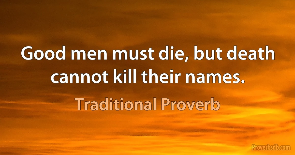 Good men must die, but death cannot kill their names. (Traditional Proverb)