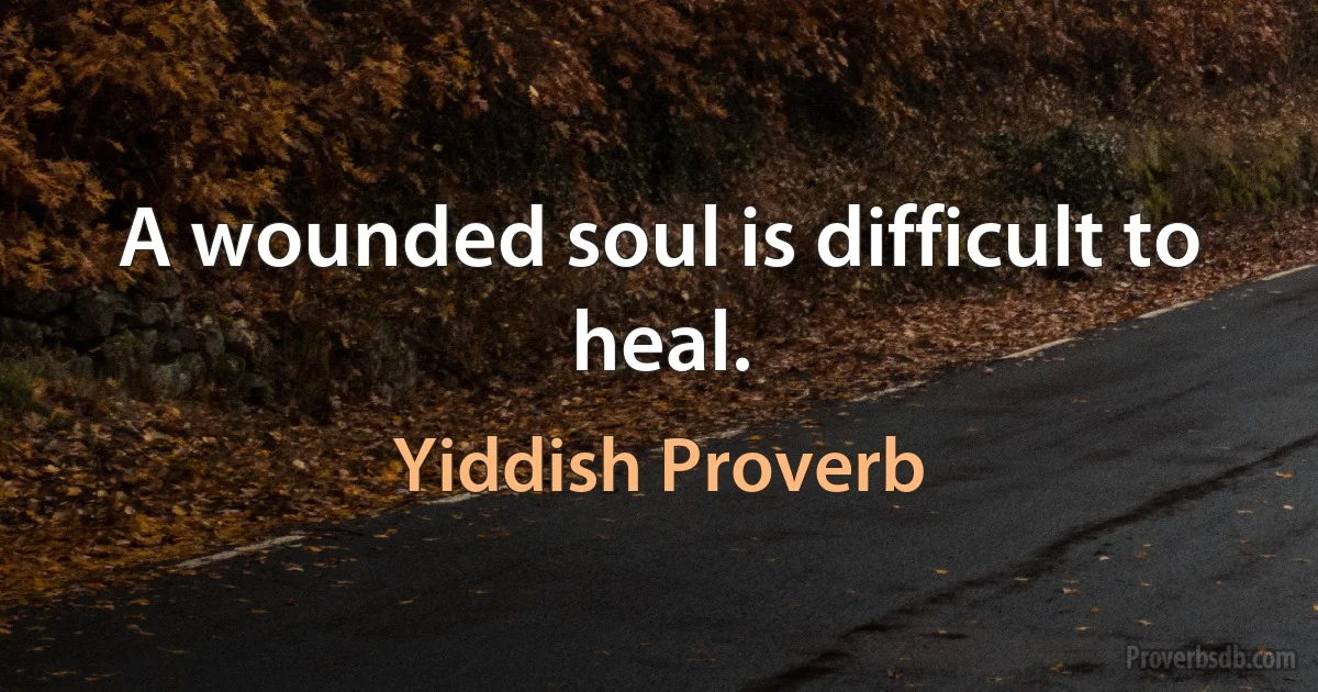 A wounded soul is difficult to heal. (Yiddish Proverb)